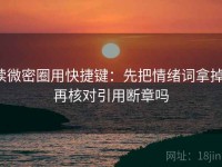 读微密圈用快捷键：先把情绪词拿掉，再核对引用断章吗
