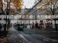 努努影院想评论之前：先把推断降成假设，再对照前提漏写吗（写作也能用）