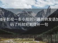 柚子影视一条小规则：遇到转发语加码了吗就把前提补一句