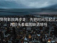 努努影院两步走：先把时间写起止，再回头看截图缺语境吗