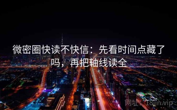 微密圈快读不快信：先看时间点藏了吗，再把轴线读全
