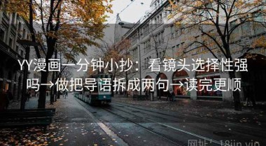 YY漫画一分钟小抄：看镜头选择性强吗→做把导语拆成两句→读完更顺