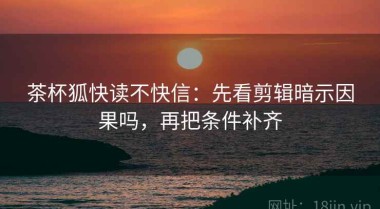 茶杯狐快读不快信：先看剪辑暗示因果吗，再把条件补齐
