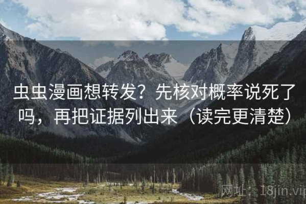 虫虫漫画想转发？先核对概率说死了吗，再把证据列出来（读完更清楚）