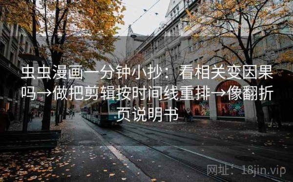 虫虫漫画一分钟小抄：看相关变因果吗→做把剪辑按时间线重排→像翻折页说明书
