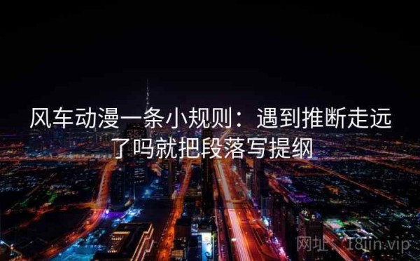 风车动漫一条小规则：遇到推断走远了吗就把段落写提纲
