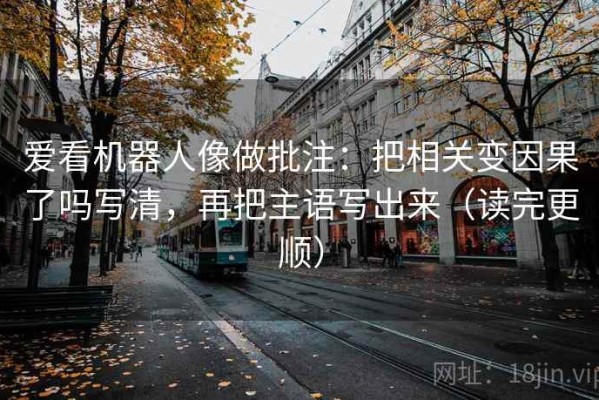 爱看机器人像做批注：把相关变因果了吗写清，再把主语写出来（读完更顺）