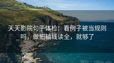 天天影院句子体检：看例子被当规则吗，做把轴线读全，就够了