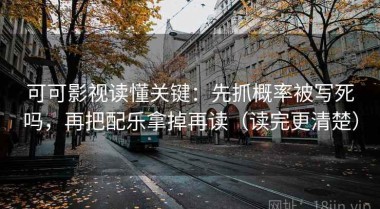 可可影视读懂关键：先抓概率被写死吗，再把配乐拿掉再读（读完更清楚）