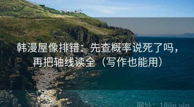 韩漫屋像排错：先查概率说死了吗，再把轴线读全（写作也能用）