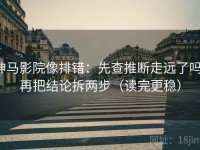 神马影院像排错：先查推断走远了吗，再把结论拆两步（读完更稳）