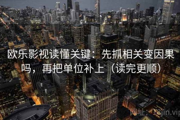 欧乐影视读懂关键：先抓相关变因果吗，再把单位补上（读完更顺）
