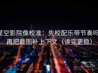 星空影院像校准：先校配乐带节奏吗，再把截图补上下文（读完更稳）
