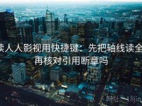 读人人影视用快捷键：先把轴线读全，再核对引用断章吗