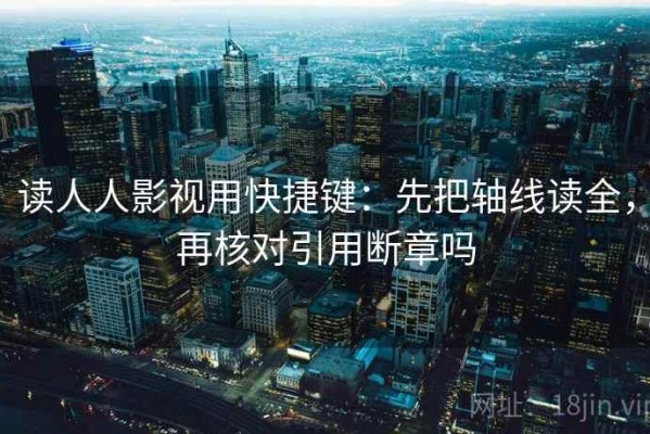 读人人影视用快捷键：先把轴线读全，再核对引用断章吗