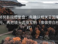 努努影院短复盘：先确认相关变因果吗，再把镜头选择写明（像做旁白校对）