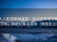 人人影视像做复盘：先对齐传播链断了吗，再把对象写具体（像做批注）