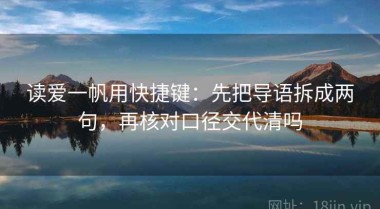 读爱一帆用快捷键：先把导语拆成两句，再核对口径交代清吗
