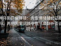 神马影院像排错：先查情绪替代证据吗，再把因果词换中性（像翻折页说明书）