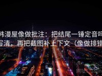 韩漫屋像做批注：把结尾一锤定音吗写清，再把截图补上下文（像做排错）