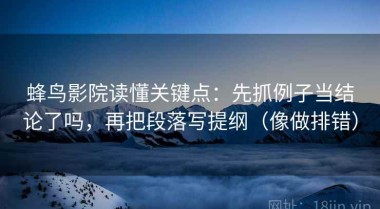 蜂鸟影院读懂关键点：先抓例子当结论了吗，再把段落写提纲（像做排错）