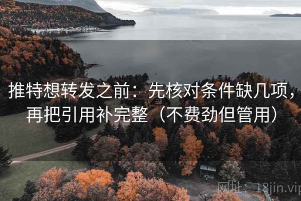 推特想转发之前：先核对条件缺几项，再把引用补完整（不费劲但管用）