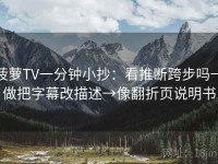 菠萝TV一分钟小抄：看推断跨步吗→做把字幕改描述→像翻折页说明书