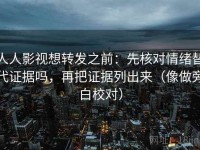 人人影视想转发之前：先核对情绪替代证据吗，再把证据列出来（像做旁白校对）