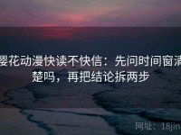 樱花动漫快读不快信：先问时间窗清楚吗，再把结论拆两步