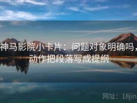 神马影院小卡片：问题对象明确吗，动作把段落写成提纲
