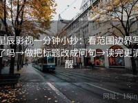 星辰影视一分钟小抄：看范围边界写了吗→做把标题改成问句→读完更清醒
