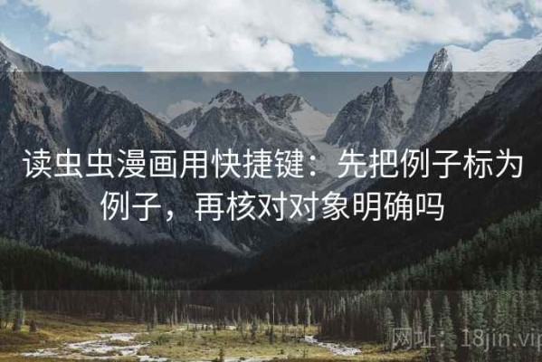 读虫虫漫画用快捷键：先把例子标为例子，再核对对象明确吗