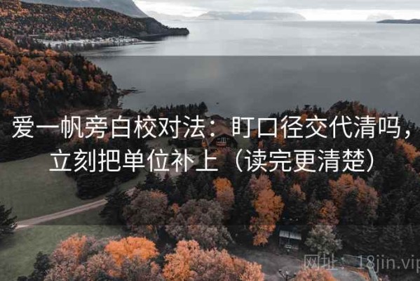 爱一帆旁白校对法：盯口径交代清吗，立刻把单位补上（读完更清楚）