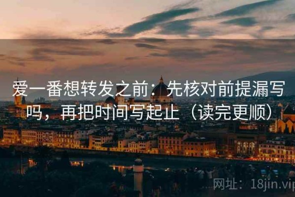 爱一番想转发之前：先核对前提漏写吗，再把时间写起止（读完更顺）