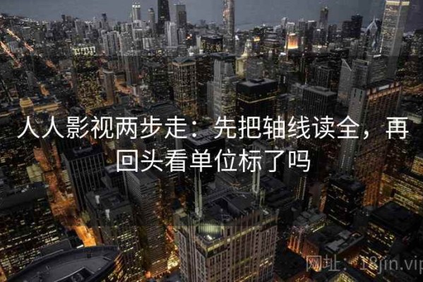 人人影视两步走：先把轴线读全，再回头看单位标了吗