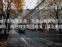 柚子影视短复盘：先确认剪辑暗示因果吗，再把相关写回相关（读完更稳）
