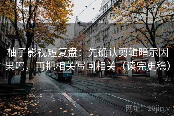 柚子影视短复盘：先确认剪辑暗示因果吗，再把相关写回相关（读完更稳）