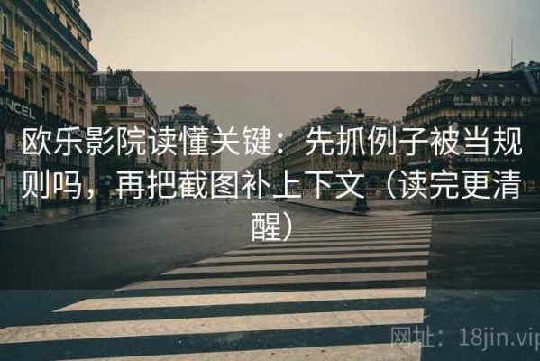欧乐影院读懂关键：先抓例子被当规则吗，再把截图补上下文（读完更清醒）