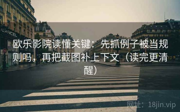 欧乐影院读懂关键：先抓例子被当规则吗，再把截图补上下文（读完更清醒）