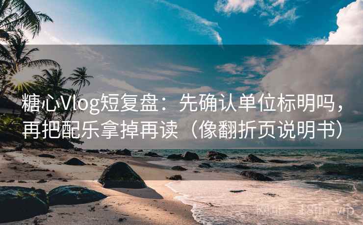 糖心Vlog短复盘:先确认单位标明吗,再把配乐拿掉再读(像翻折页说明书) 糖心Vlog短复盘:先确认单位标明吗,再把配乐拿掉再读(像翻折页说明书)