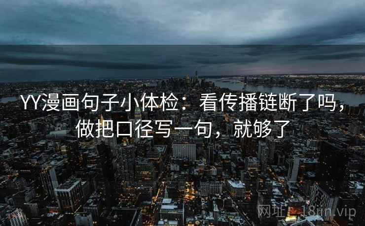 YY漫画句子小体检：看传播链断了吗，做把口径写一句，就够了