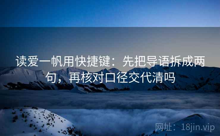 读爱一帆用快捷键：先把导语拆成两句，再核对口径交代清吗
