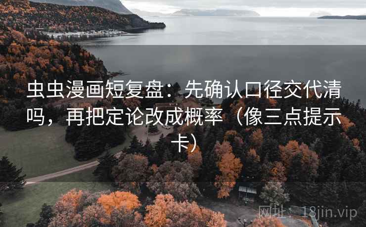 虫虫漫画短复盘：先确认口径交代清吗，再把定论改成概率（像三点提示卡）