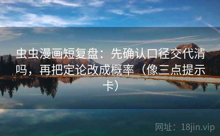 虫虫漫画短复盘：先确认口径交代清吗，再把定论改成概率（像三点提示卡）