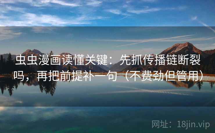 虫虫漫画读懂关键：先抓传播链断裂吗，再把前提补一句（不费劲但管用）