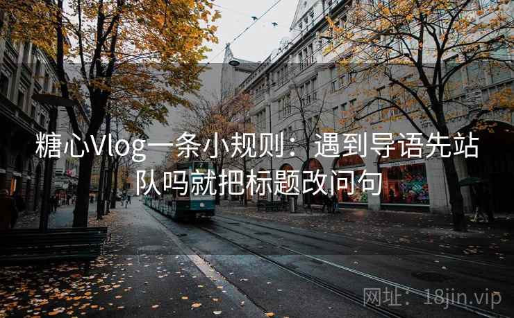 糖心Vlog一条小规则：遇到导语先站队吗就把标题改问句