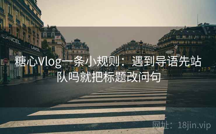 糖心Vlog一条小规则：遇到导语先站队吗就把标题改问句