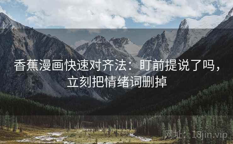 香蕉漫画快速对齐法：盯前提说了吗，立刻把情绪词删掉