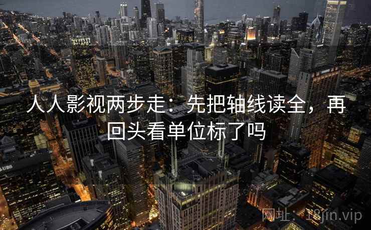 人人影视两步走：先把轴线读全，再回头看单位标了吗