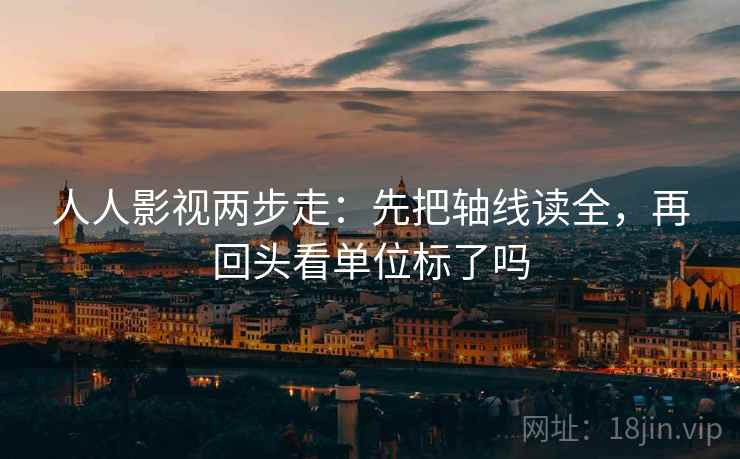 人人影视两步走：先把轴线读全，再回头看单位标了吗